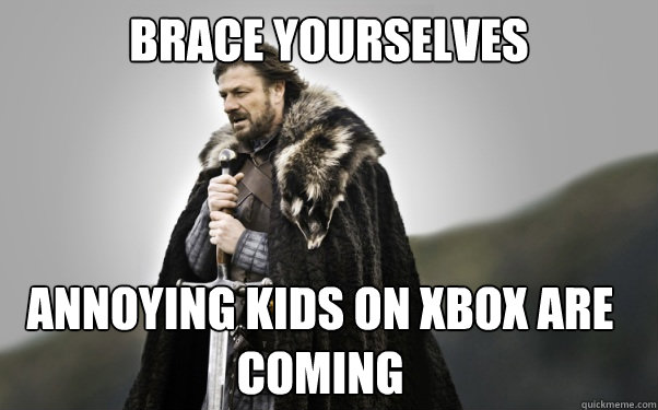 BRACE YOURSELVES annoying kids on xbox are coming  Ned Stark