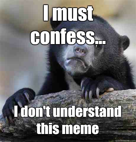 I must confess... I don't understand this meme  Confession Bear