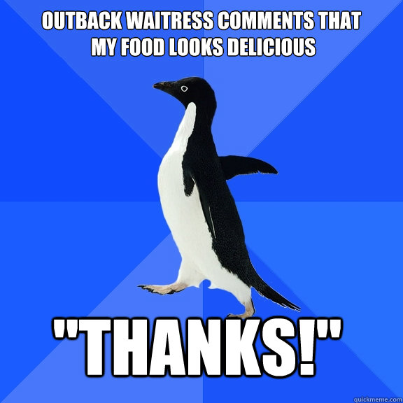 outback waitress comments that
 my food looks delicious 