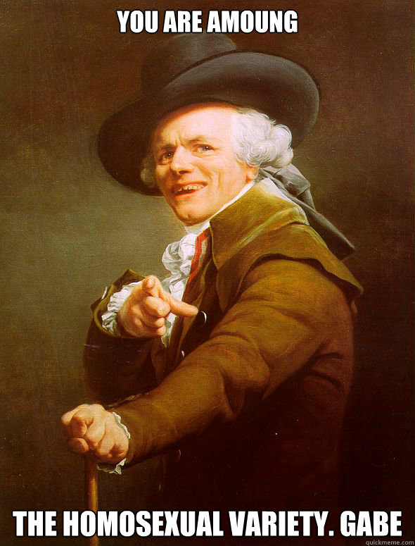 You are amoung The homosexual variety. Gabe  Joseph Ducreux