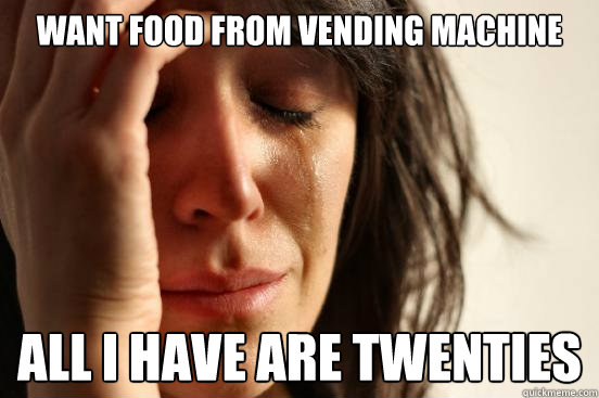 want food from vending machine all i have are twenties  First World Problems