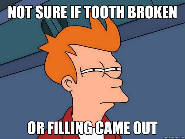 Not sure if tooth broken or filling came out  Futurama Fry