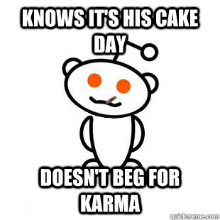 Knows it's his cake day Doesn't beg for karma  Good Guy Redditor
