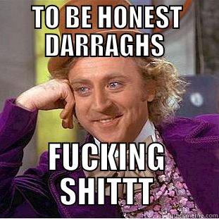 TO BE HONEST DARRAGHS  FUCKING SHITTT Creepy Wonka