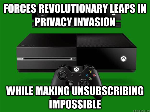 forces revolutionary leaps in privacy invasion while making unsubscribing impossible  Scumbag Xbox One