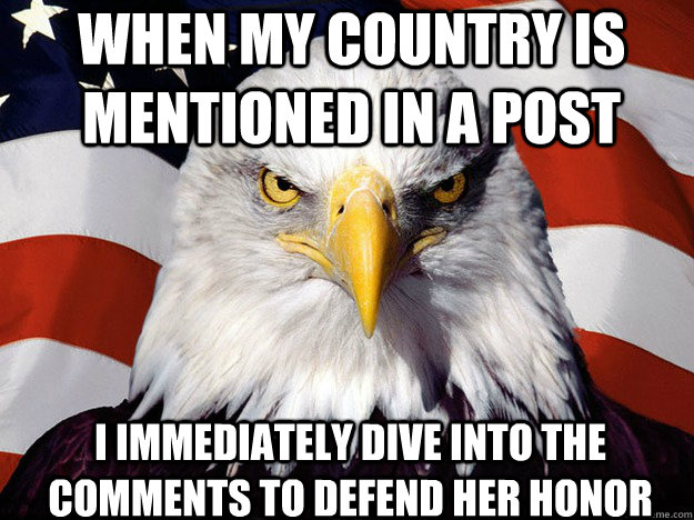 when my country is mentioned in a post I immediately dive into the comments to defend her honor  Patriotic Eagle