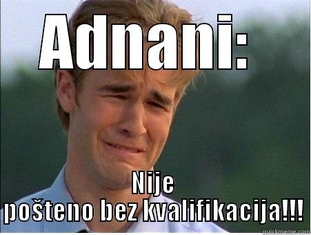 ADNANI:  NIJE POŠTENO BEZ KVALIFIKACIJA!!! 1990s Problems