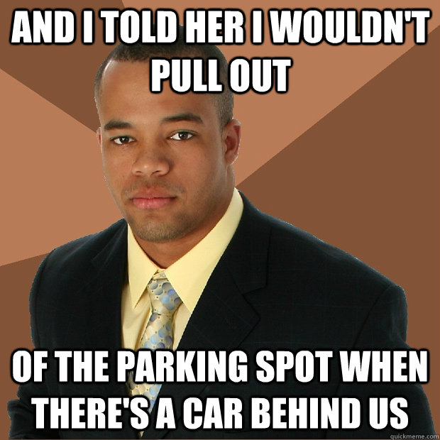 And I told her I wouldn't pull out of the parking spot when there's a car behind us - And I told her I wouldn't pull out of the parking spot when there's a car behind us  Successful Black Man