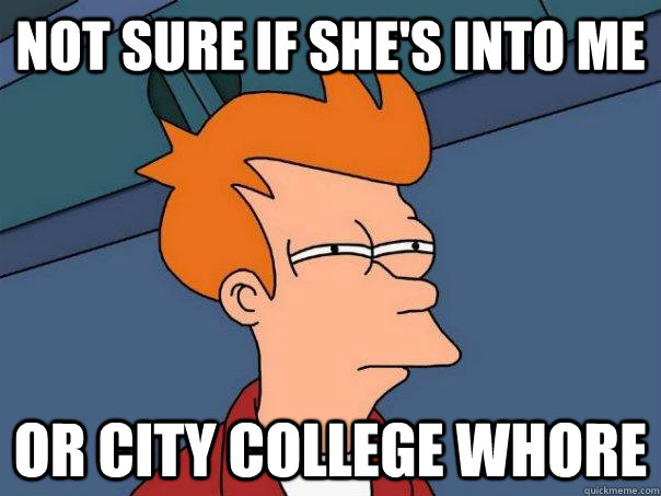 Not Sure if she's into me Or city college whore  Futurama Fry