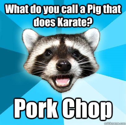 What do you call a Pig that does Karate? Pork Chop - What do you call a Pig that does Karate? Pork Chop  Lame Pun Coon
