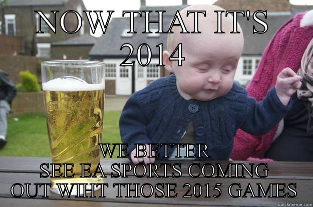 NOW THAT IT'S 2014 WE BETTER SEE EA SPORTS COMING OUT WIHT THOSE 2015 GAMES drunk baby