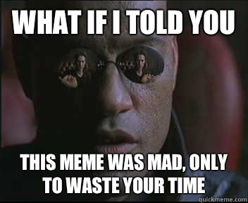 What if I told you This meme was mad, only to waste your time  Morpheus SC