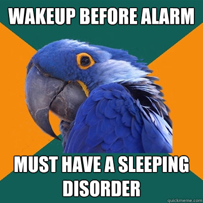 wakeup before alarm must have a sleeping disorder  Paranoid Parrot