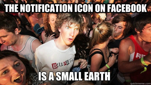 The notification icon on facebook is a small earth    Sudden Clarity Clarence