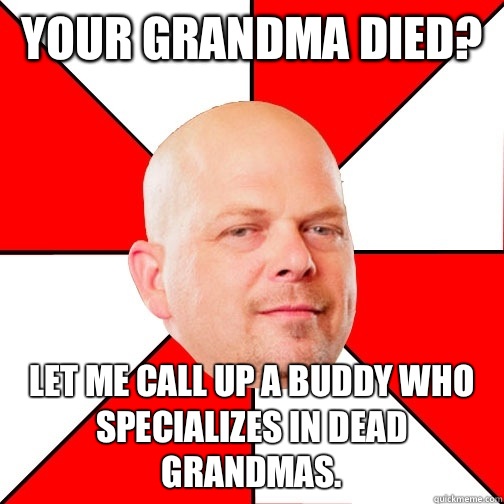 Your grandma died? Let me call up a buddy who specializes in dead grandmas.  - Your grandma died? Let me call up a buddy who specializes in dead grandmas.   Pawn Star