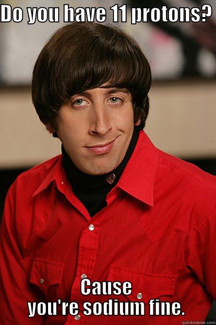 DO YOU HAVE 11 PROTONS?  CAUSE YOU'RE SODIUM FINE. Pickup Line Scientist