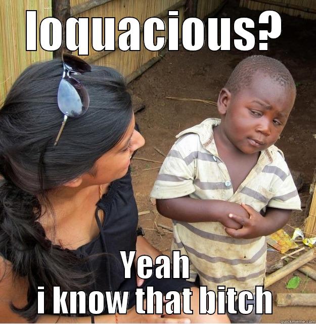 LOQUACIOUS? YEAH I KNOW THAT BITCH Skeptical Third World Kid