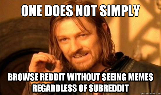One Does Not Simply browse reddit without seeing memes regardless of subreddit  Boromir