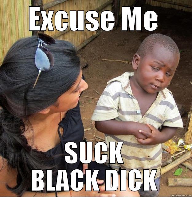 EXCUSE ME SUCK BLACK DICK Skeptical Third World Kid