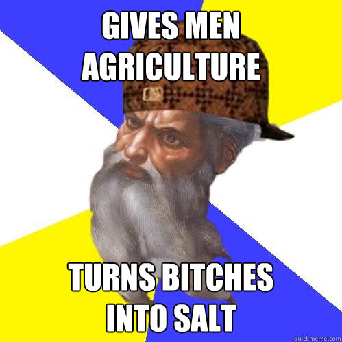 gives men
agriculture turns bitches
into salt  Scumbag Advice God