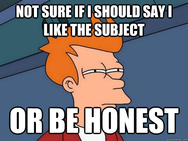 not sure if i should say i like the subject or be honest  Futurama Fry
