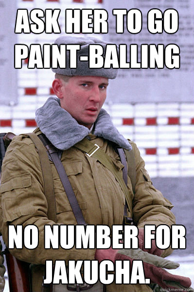 Ask her to go paint-balling  No number for Jakucha.  Jakucha