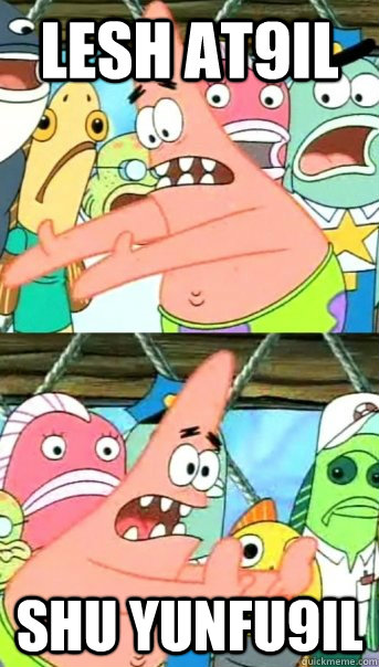 LESH AT9IL SHU YUNFU9IL  Push it somewhere else Patrick