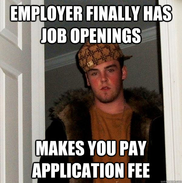 Employer finally has job openings Makes you pay application fee - Employer finally has job openings Makes you pay application fee  Scumbag Steve