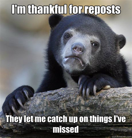 I'm thankful for reposts They let me catch up on things I've missed  Confession Bear