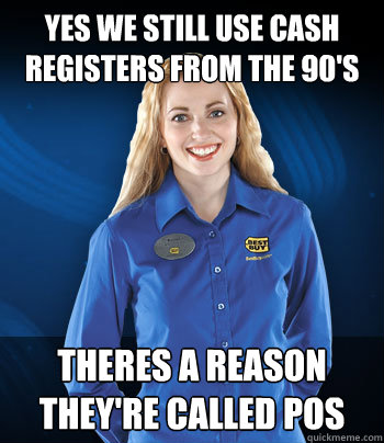 Yes we still use cash registers from the 90's Theres a reason they're called POS - Yes we still use cash registers from the 90's Theres a reason they're called POS  Best Buy Employee