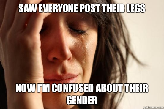 Saw everyone post their legs Now I'm confused about their gender  First World Problems