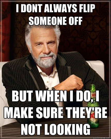 I dont always flip someone off But when i do, I make sure they're not looking  The Most Interesting Man In The World