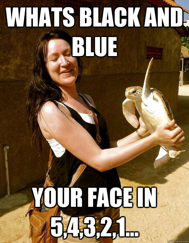 whats black and blue  your face in 5,4,3,2,1...  Domestic Violence Turtle