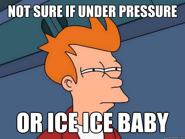 Not sure if under pressure or ice ice baby  Futurama Fry