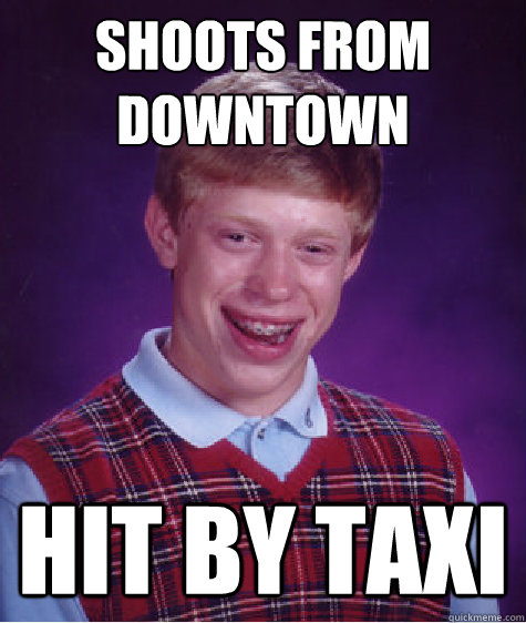 shoots from downtown hit by taxi  Bad Luck Brian