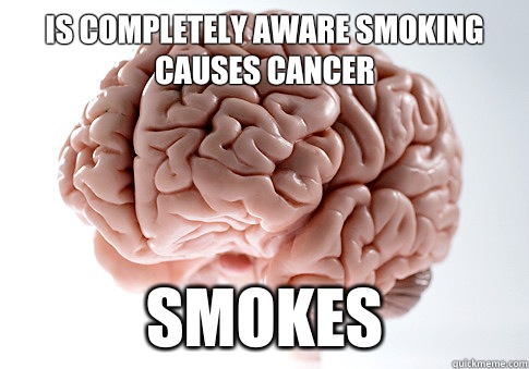 Is completely aware smoking causes cancer Smokes  Scumbag Brain
