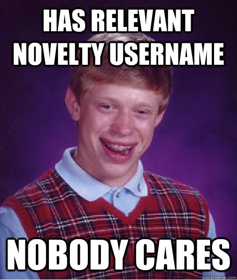 Has relevant novelty username nobody cares  Bad Luck Brian