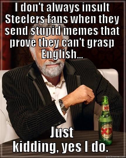 I DON'T ALWAYS INSULT STEELERS FANS WHEN THEY SEND STUPID MEMES THAT PROVE THEY CAN'T GRASP ENGLISH... JUST KIDDING, YES I DO.  The Most Interesting Man In The World