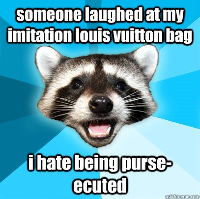 someone laughed at my imitation louis vuitton bag i hate being purse-ecuted  Lame Pun Coon