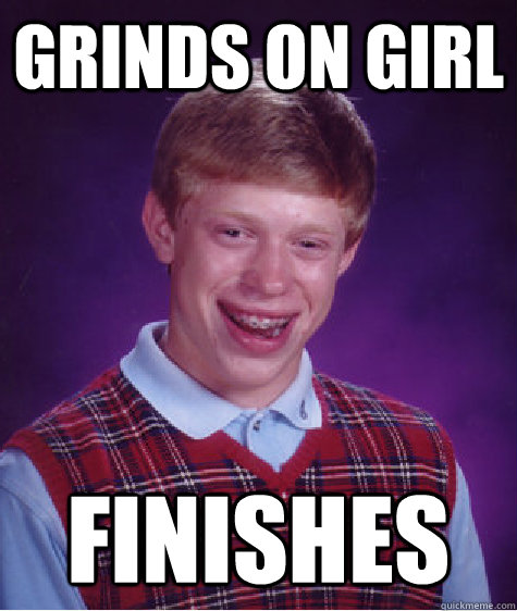 Grinds on Girl Finishes  Bad Luck Brian