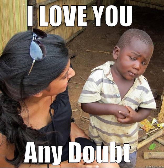 I LOVE YOU ANY DOUBT  Skeptical Third World Kid