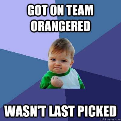 Got on team orangered wasn't last picked  Success Kid