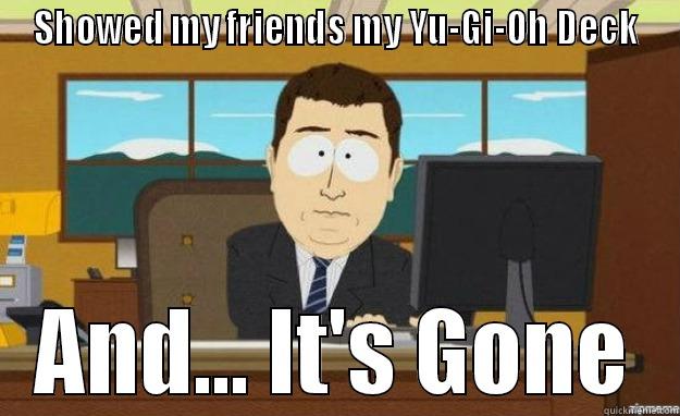 SHOWED MY FRIENDS MY YU-GI-OH DECK AND... IT'S GONE aaaand its gone