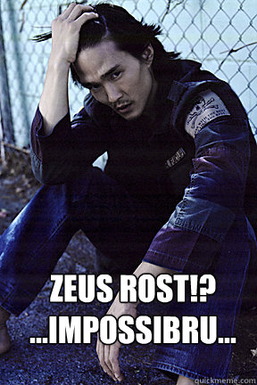 Zeus Rost!?
...Impossibru...  Impossibru