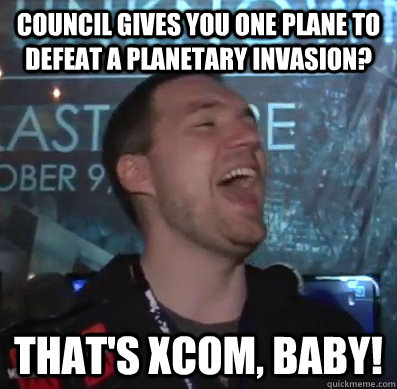 Council gives you One plane to defeat a planetary invasion? That's XCOM, baby!  Thats XCOM baby