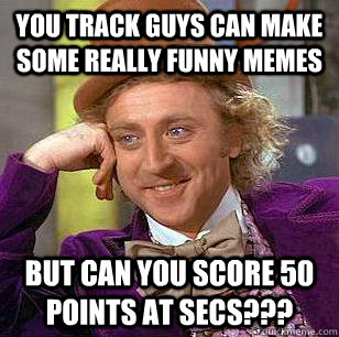 You track guys can make some really funny Memes But can you score 50 points at SECs???  Condescending Wonka