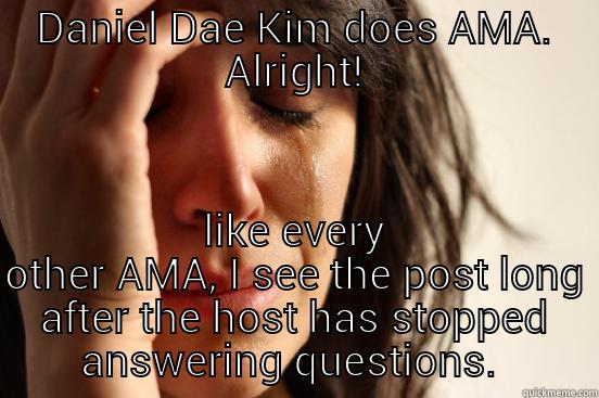 Daniel Dae Kim - DANIEL DAE KIM DOES AMA. ALRIGHT! LIKE EVERY OTHER AMA, I SEE THE POST LONG AFTER THE HOST HAS STOPPED ANSWERING QUESTIONS.  First World Problems
