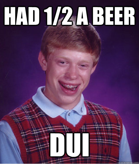 had 1/2 a beer DUI  Bad Luck Brian