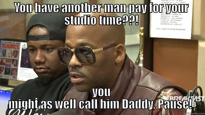YOU HAVE ANOTHER MAN PAY FOR YOUR STUDIO TIME??! YOU MIGHT AS WELL CALL HIM DADDY, PAUSE!  Misc