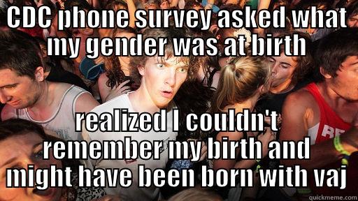 CDC PHONE SURVEY ASKED WHAT MY GENDER WAS AT BIRTH REALIZED I COULDN'T REMEMBER MY BIRTH AND MIGHT HAVE BEEN BORN WITH VAJ Sudden Clarity Clarence